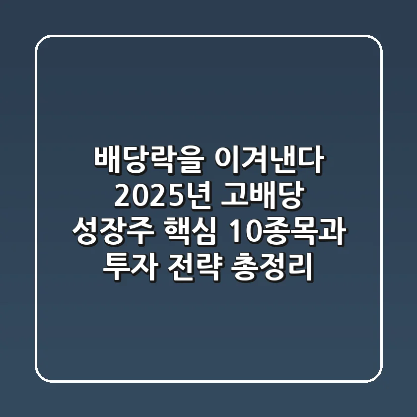 "배당락을 이겨낸다", 2025년 고배당 성장주 핵심 10종목과 투자 전략 총정리