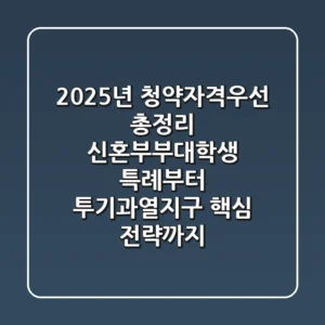 "2025년 청약자격우선 총정리", 신혼부부·대학생 특례부터 투기과열지구 핵심 전략까지