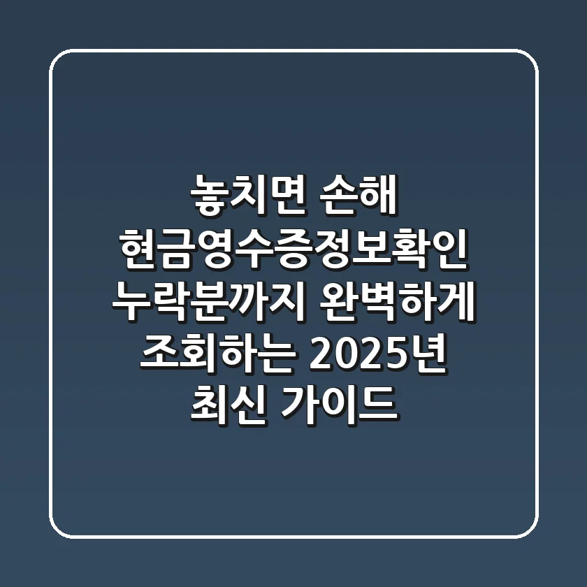 "놓치면 손해" 현금영수증정보확인, 누락분까지 완벽하게 조회하는 2025년 최신 가이드