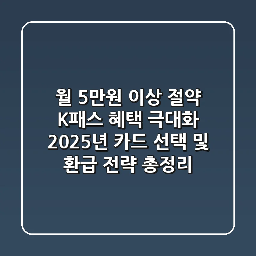 "월 5만원 이상 절약?", K패스 혜택 극대화 2025년 카드 선택 및 환급 전략 총정리