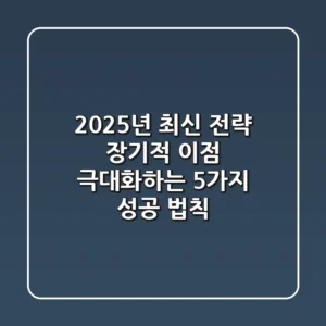 "2025년 최신 전략", 장기적 이점 극대화하는 5가지 성공 법칙