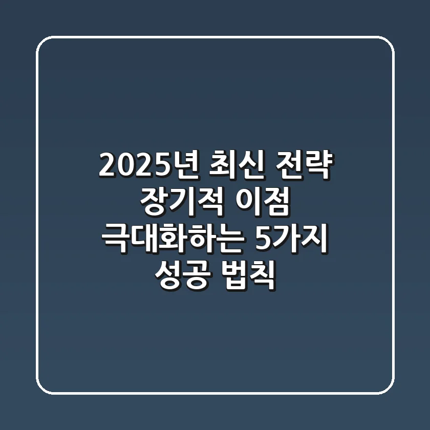 "2025년 최신 전략", 장기적 이점 극대화하는 5가지 성공 법칙