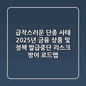 “급작스러운 단종 사태”, 2025년 금융 상품 및 정책 발급중단 리스크 방어 로드맵