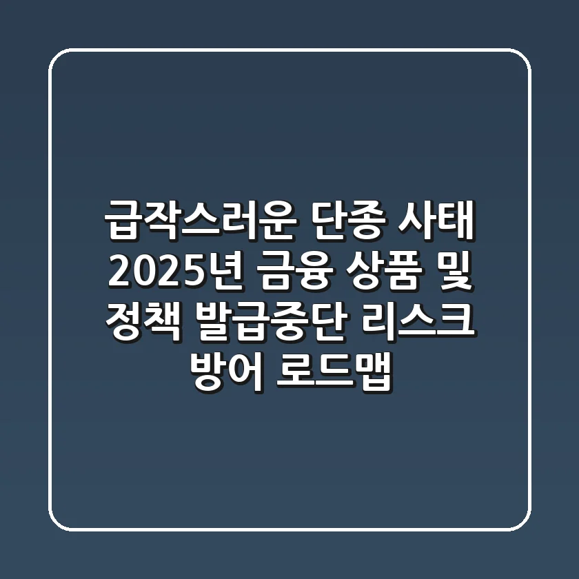 “급작스러운 단종 사태”, 2025년 금융 상품 및 정책 발급중단 리스크 방어 로드맵