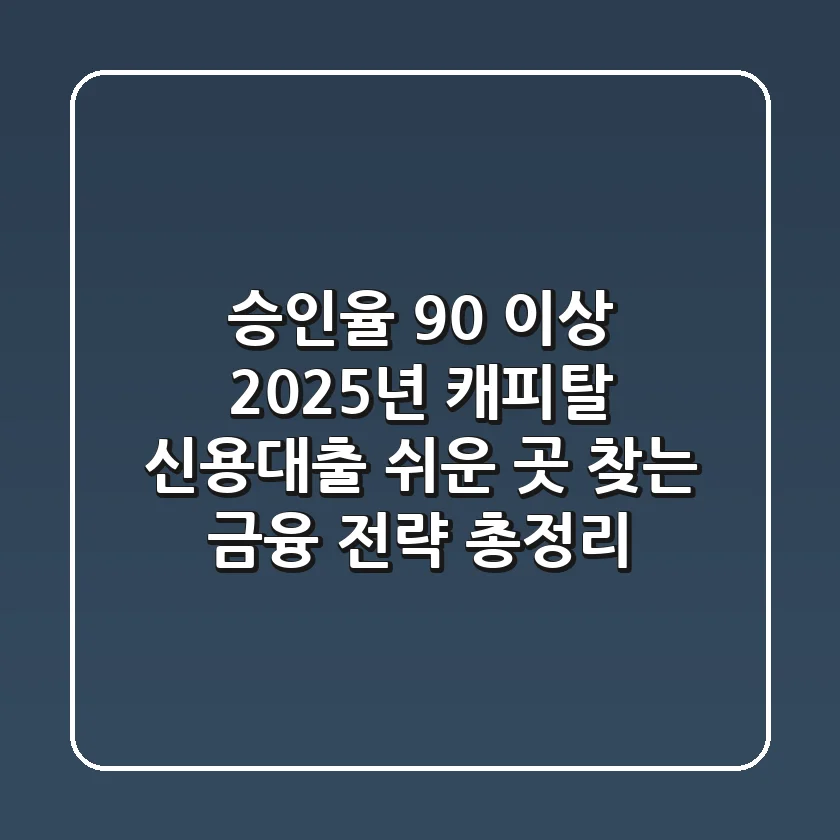 "승인율 90% 이상?", 2025년 캐피탈 신용대출 쉬운 곳 찾는 금융 전략 총정리