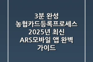 “3분 완성?” 농협카드등록프로세스, 2025년 최신 ARS·모바일 앱 완벽 가이드