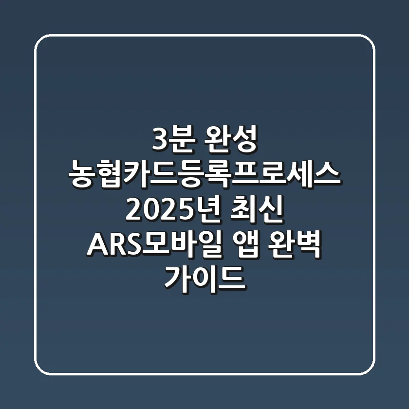 "3분 완성?" 농협카드등록프로세스, 2025년 최신 ARS·모바일 앱 완벽 가이드
