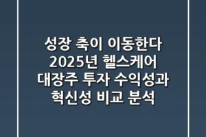 “성장 축이 이동한다”, 2025년 헬스케어 대장주 투자: 수익성과 혁신성 비교 분석
