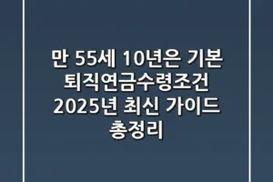 “만 55세, 10년은 기본” 퇴직연금수령조건 2025년 최신 가이드 총정리