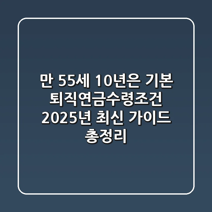 "만 55세, 10년은 기본" 퇴직연금수령조건 2025년 최신 가이드 총정리