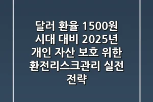 “달러 환율 1,500원 시대 대비” 2025년 개인 자산 보호 위한 환전리스크관리 실전 전략