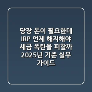 "당장 돈이 필요한데?", IRP 언제 해지해야 세금 폭탄을 피할까: 2025년 기준 실무 가이드