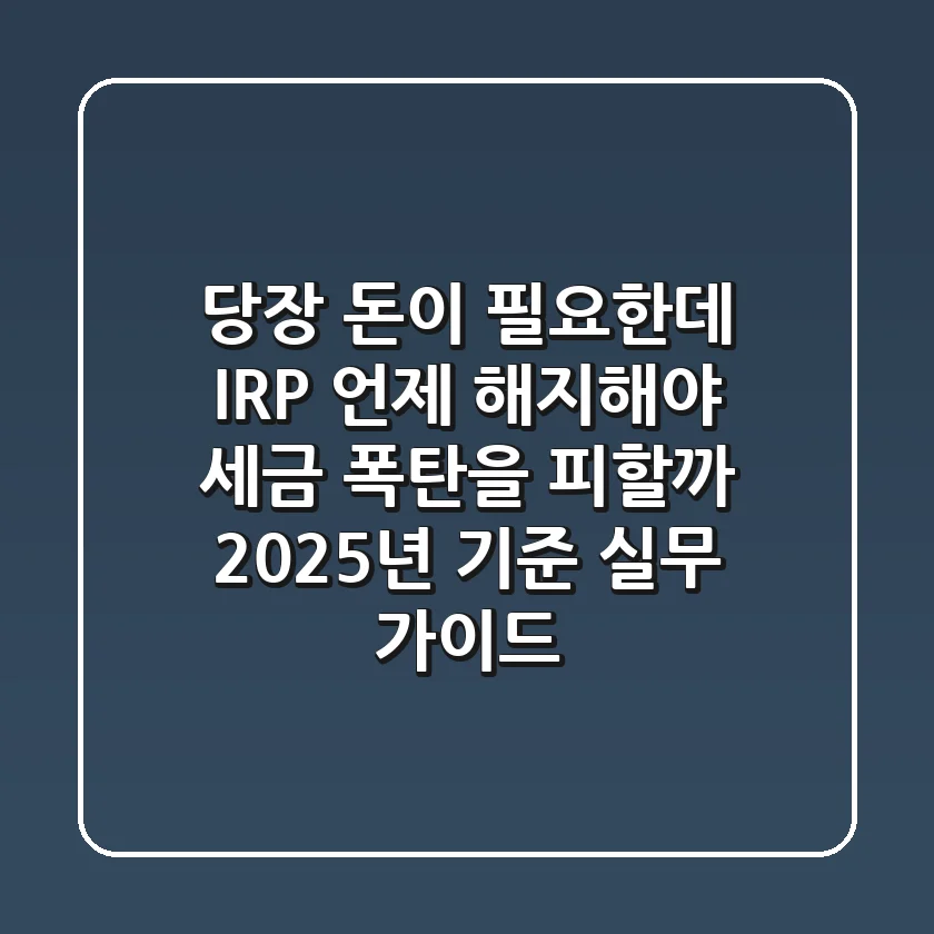 "당장 돈이 필요한데?", IRP 언제 해지해야 세금 폭탄을 피할까: 2025년 기준 실무 가이드