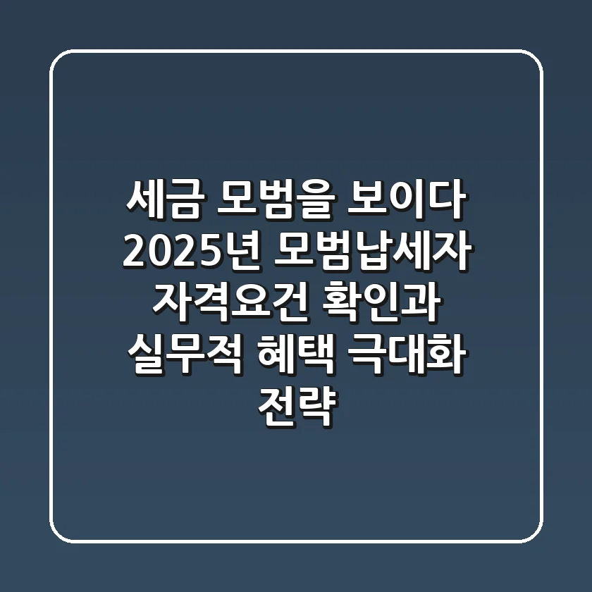 "세금 모범을 보이다", 2025년 모범납세자 자격요건 확인과 실무적 혜택 극대화 전략