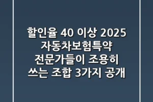 “할인율 40% 이상?”, 2025 자동차보험특약, 전문가들이 조용히 쓰는 조합 3가지 공개