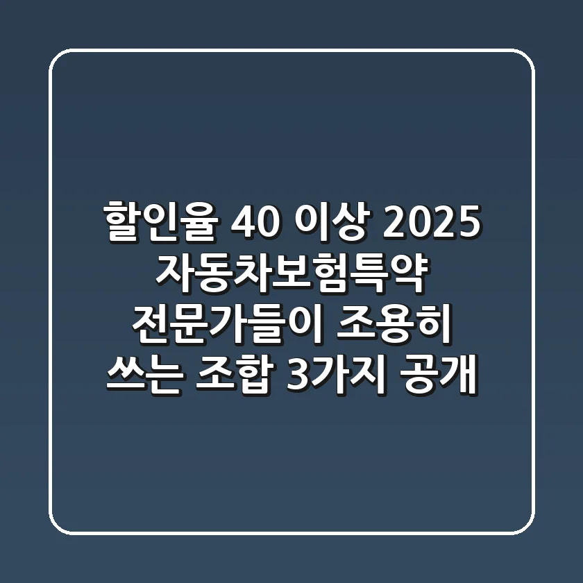 "할인율 40% 이상?", 2025 자동차보험특약, 전문가들이 조용히 쓰는 조합 3가지 공개