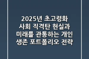 “2025년 초고령화 사회 직격탄”, 현실과 미래를 관통하는 개인 생존 포트폴리오 전략