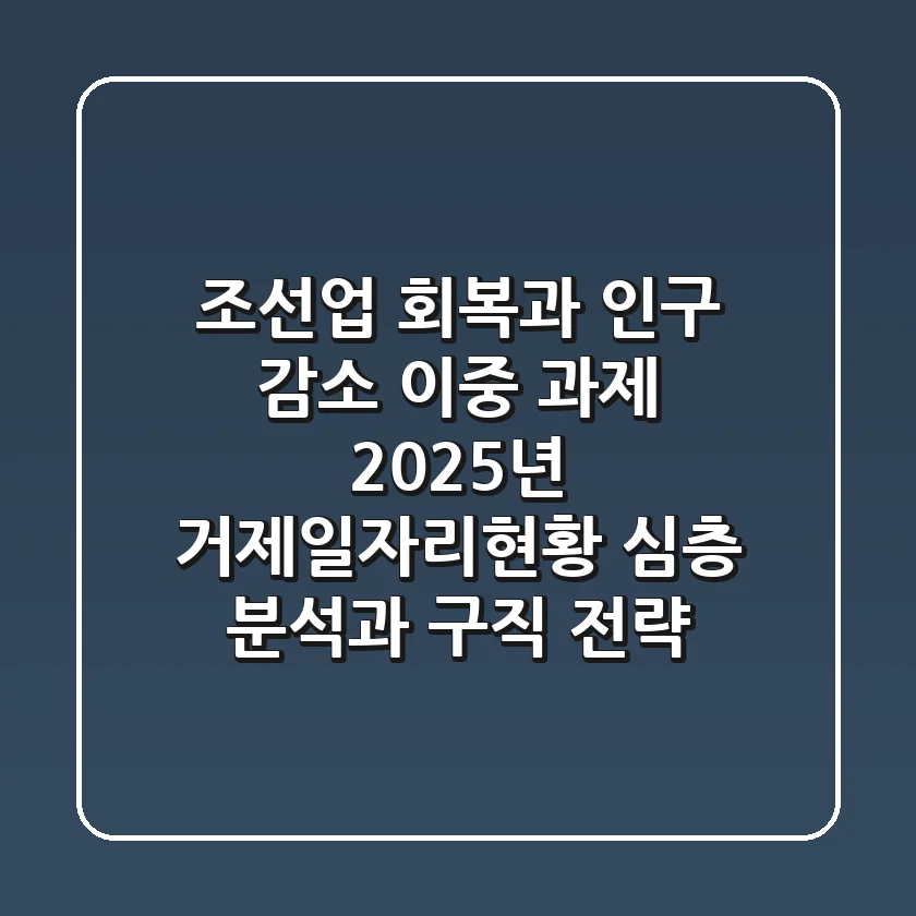 "조선업 회복과 인구 감소 이중 과제", 2025년 거제일자리현황 심층 분석과 구직 전략