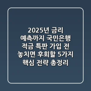 "2025년 금리 예측까지", 국민은행 적금 특판 가입 전 놓치면 후회할 5가지 핵심 전략 총정리