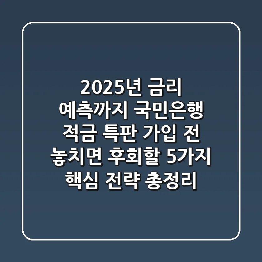"2025년 금리 예측까지", 국민은행 적금 특판 가입 전 놓치면 후회할 5가지 핵심 전략 총정리