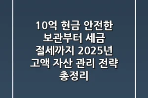 “10억 현금, 안전한 보관부터 세금 절세까지”, 2025년 고액 자산 관리 전략 총정리