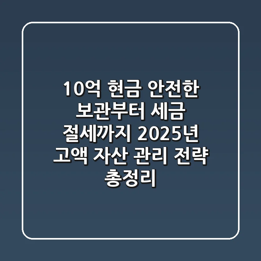 "10억 현금, 안전한 보관부터 세금 절세까지", 2025년 고액 자산 관리 전략 총정리