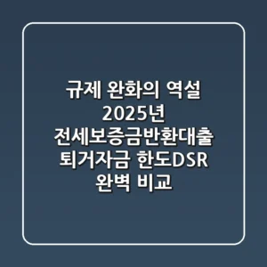 "규제 완화의 역설?", 2025년 전세보증금반환대출 퇴거자금 한도·DSR 완벽 비교