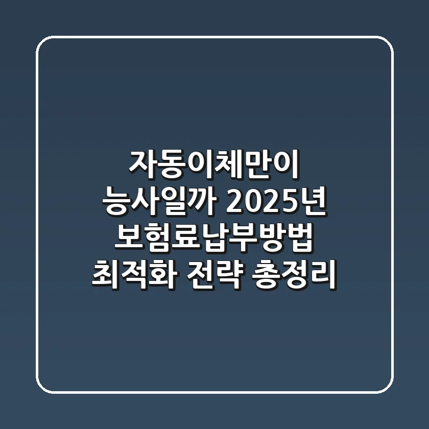 "자동이체만이 능사일까?", 2025년 보험료납부방법 최적화 전략 총정리