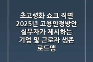“초고령화 쇼크 직면”, 2025년 고용안정방안, 실무자가 제시하는 기업 및 근로자 생존 로드맵