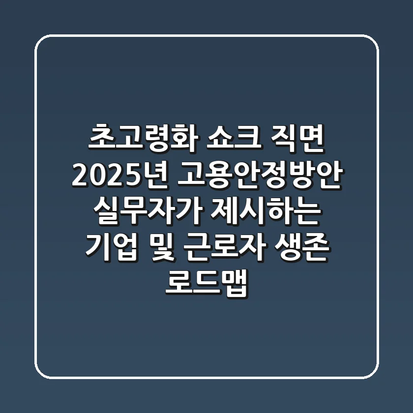 "초고령화 쇼크 직면", 2025년 고용안정방안, 실무자가 제시하는 기업 및 근로자 생존 로드맵