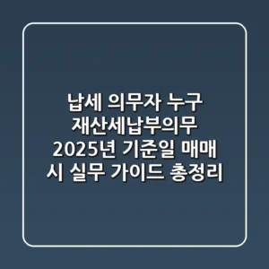 "납세 의무자 누구?" 재산세납부의무, 2025년 기준일 매매 시 실무 가이드 총정리