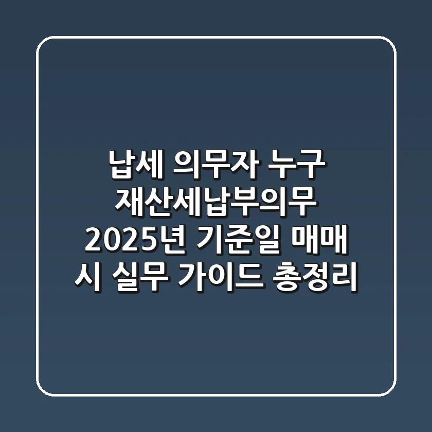 "납세 의무자 누구?" 재산세납부의무, 2025년 기준일 매매 시 실무 가이드 총정리