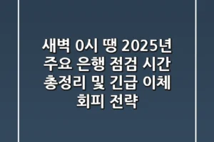 “새벽 0시 땡!”, 2025년 주요 은행 점검 시간 총정리 및 긴급 이체 회피 전략