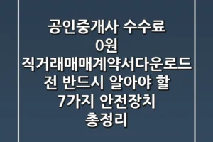 “공인중개사 수수료 0원”, 직거래매매계약서다운로드 전 반드시 알아야 할 7가지 안전장치 총정리