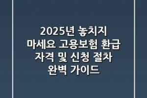 “2025년 놓치지 마세요!”, 고용보험 환급 자격 및 신청 절차 완벽 가이드