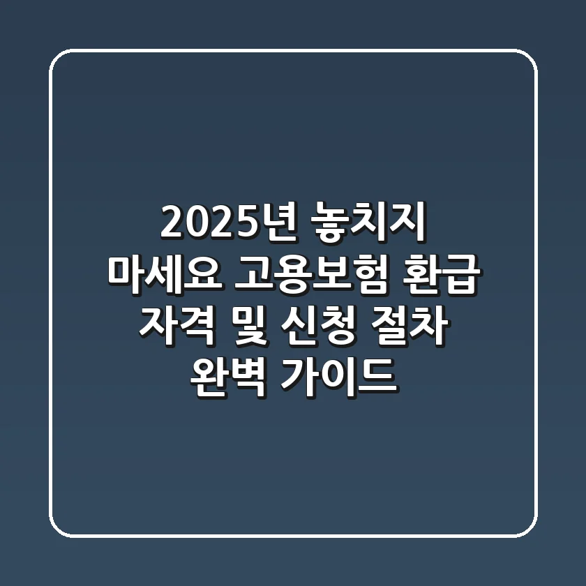 "2025년 놓치지 마세요!", 고용보험 환급 자격 및 신청 절차 완벽 가이드