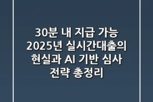 “30분 내 지급 가능?”, 2025년 실시간대출의 현실과 AI 기반 심사 전략 총정리