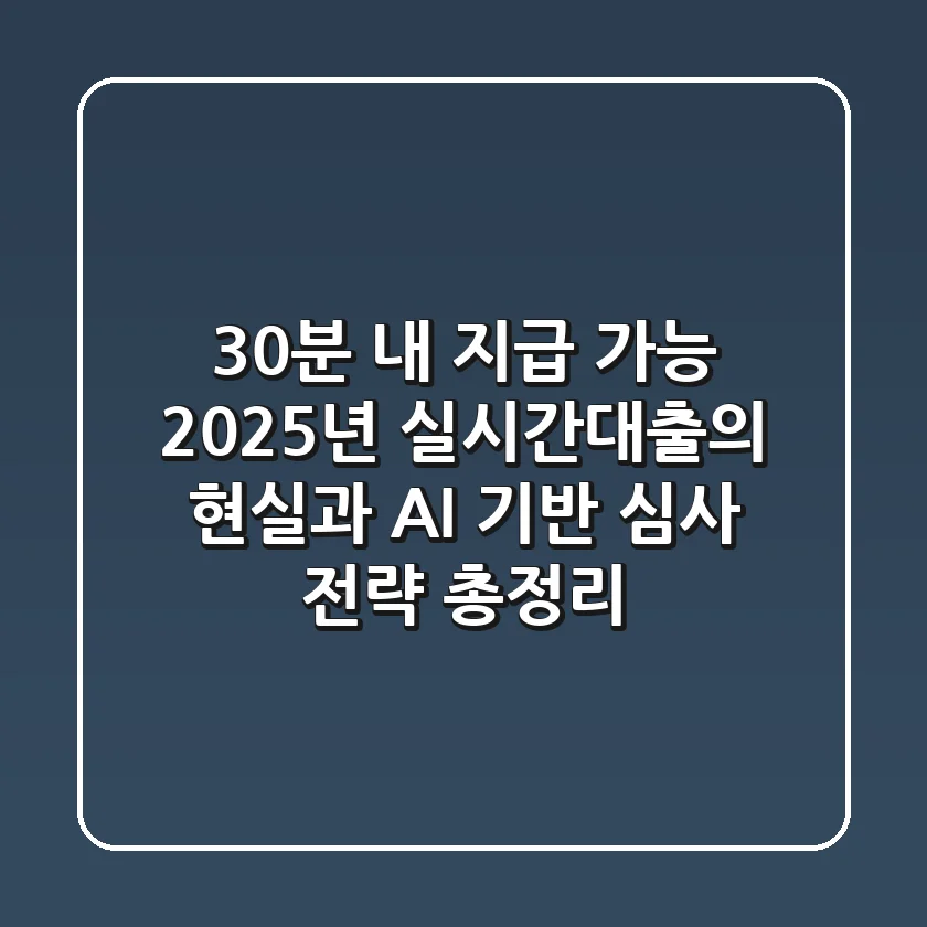 "30분 내 지급 가능?", 2025년 실시간대출의 현실과 AI 기반 심사 전략 총정리