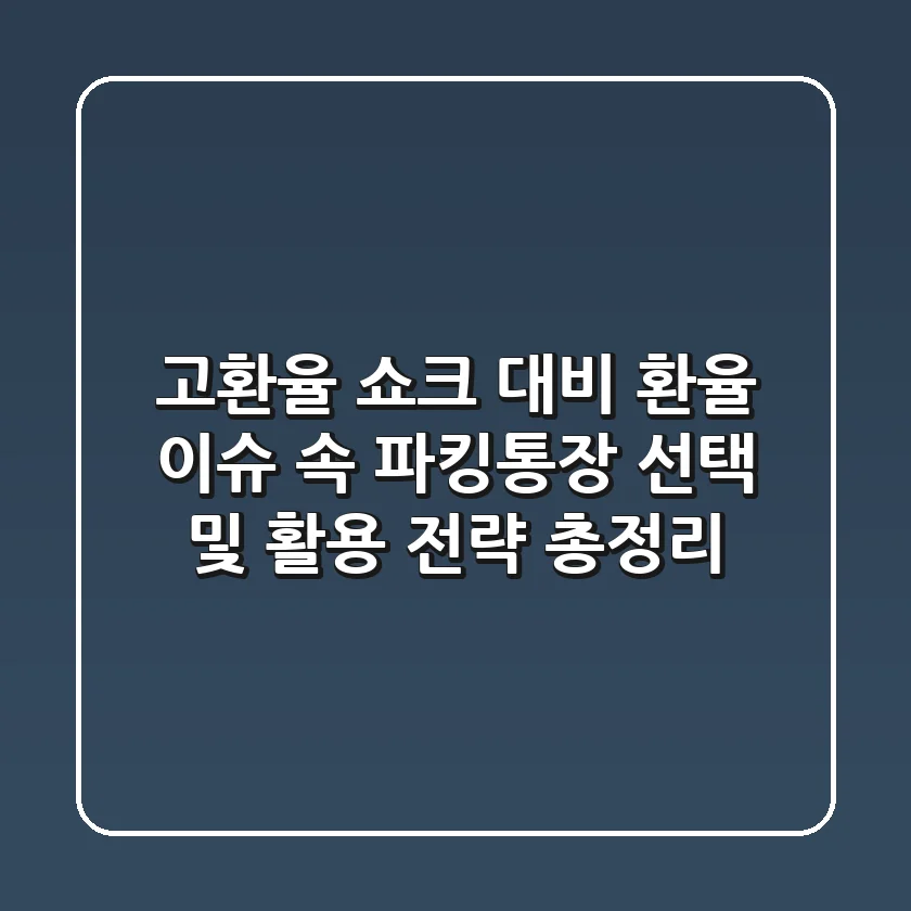 "고환율 쇼크 대비", 환율 이슈 속 파킹통장 선택 및 활용 전략 총정리