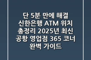 “단 5분 만에 해결”, 신한은행 ATM 위치 총정리: 2025년 최신 공항, 영업점, 365 코너 완벽 가이드