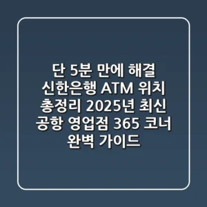 "단 5분 만에 해결", 신한은행 ATM 위치 총정리: 2025년 최신 공항, 영업점, 365 코너 완벽 가이드