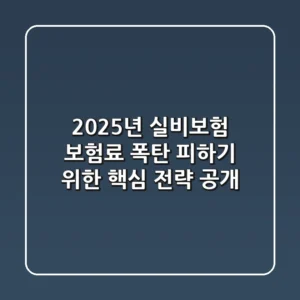 "2025년 실비보험, 보험료 폭탄 피하기 위한 핵심 전략 공개"