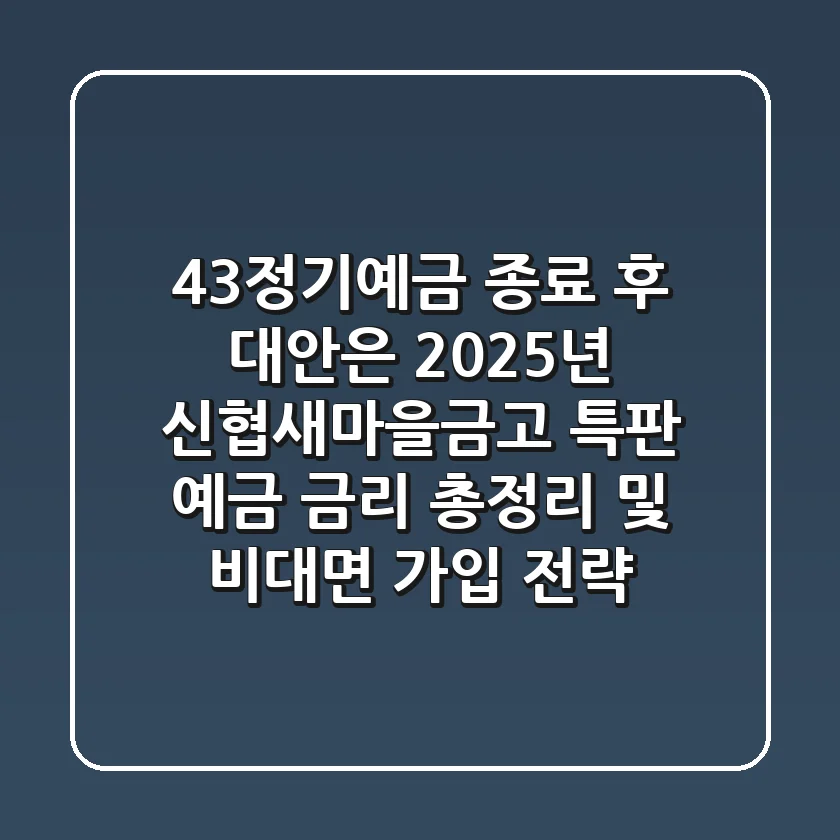 "43정기예금 종료 후 대안은?", 2025년 신협/새마을금고 특판 예금 금리 총정리 및 비대면 가입 전략