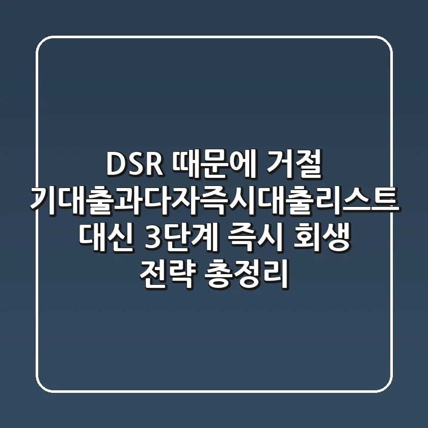 "DSR 때문에 거절?", 기대출과다자즉시대출리스트 대신 '3단계 즉시 회생 전략' 총정리