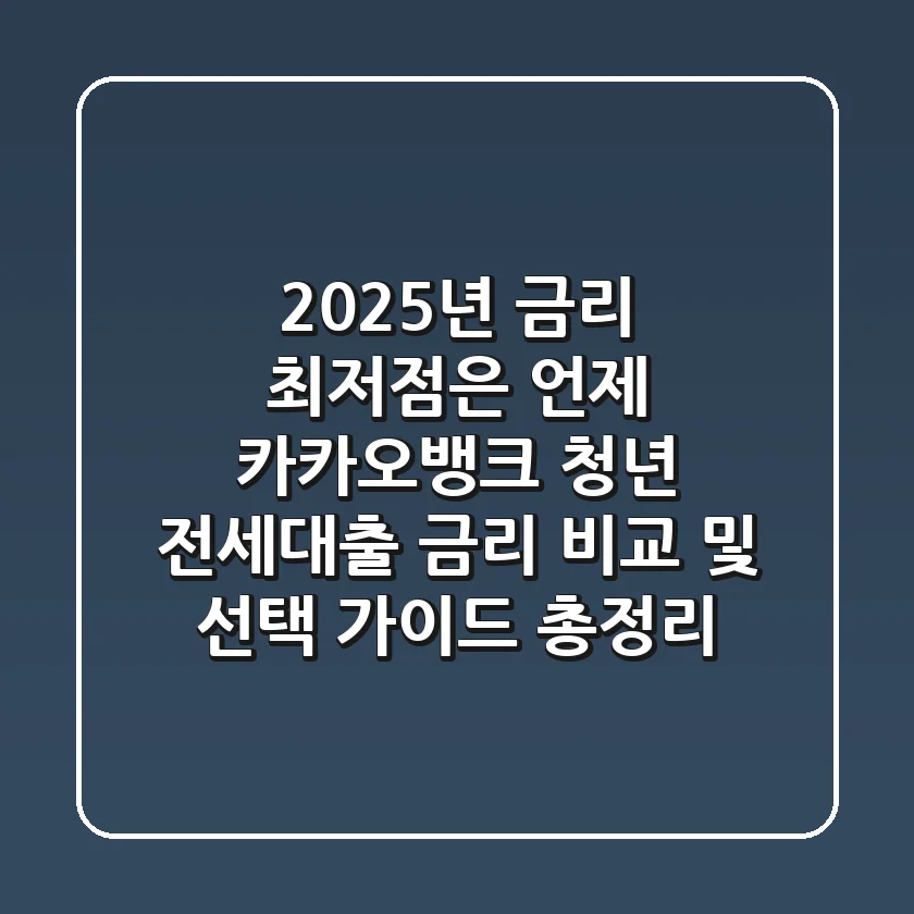 "2025년 금리 최저점은 언제?", 카카오뱅크 청년 전세대출 금리 비교 및 선택 가이드 총정리