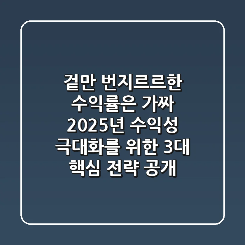 "겉만 번지르르한 수익률은 가짜", 2025년 수익성 극대화를 위한 3대 핵심 전략 공개