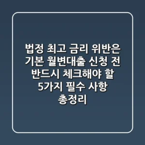 "법정 최고 금리 위반은 기본", 월변대출 신청 전 반드시 체크해야 할 5가지 필수 사항 총정리