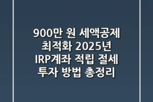 “900만 원 세액공제 최적화”, 2025년 IRP계좌 적립 절세 투자 방법 총정리