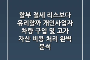 “할부 절세, 리스보다 유리할까?” 개인사업자 차량 구입 및 고가 자산 비용 처리 완벽 분석